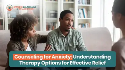 Counseling for Anxiety: Understanding Therapy Options for Effective Relief